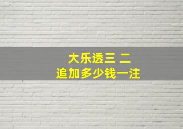 大乐透三 二追加多少钱一注